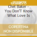 Chet Baker - You Don'T Know What Love Is cd
