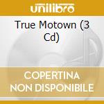 True Motown (3 Cd) cd musicale