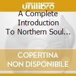 A Complete Introduction To Northern Soul (box 4cd) cd musicale di ARTISTI VARI