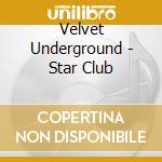 Velvet Underground - Star Club cd musicale di Velvet Underground