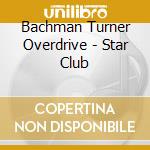 Bachman Turner Overdrive - Star Club cd
