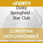 Dusty Springfield - Star Club cd musicale di Dusty Springfield