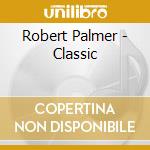 Robert Palmer - Classic cd musicale di Robert Palmer