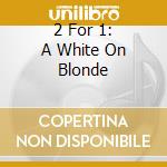 2 For 1: A White On Blonde cd musicale di TEXAS