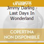Jimmy Darling - Last Days In Wonderland cd musicale di Darling, Jimmy