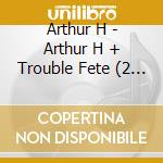Arthur H - Arthur H + Trouble Fete (2 Cd) cd