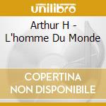 Arthur H - L'homme Du Monde cd musicale di Arthur H
