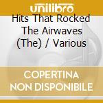 Hits That Rocked The Airwaves (The) / Various cd
