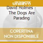 David Holmes - The Dogs Are Parading cd musicale di David Holmes