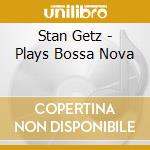 Stan Getz - Plays Bossa Nova cd musicale di Stan Getz