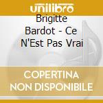 Brigitte Bardot - Ce N'Est Pas Vrai cd musicale di Brigitte Bardot