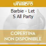Barbie - Let S All Party cd musicale di Barbie