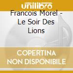 Francois Morel - Le Soir Des Lions cd musicale di Francois Morel