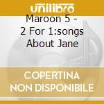 Maroon 5 - 2 For 1:songs About Jane