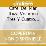 Cafe' Del Mar Ibiza Volumen Tres Y Cuatro / Various (2 Cd) cd musicale di ARTISTI VARI
