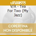 V/A - Tea For Two (My Jazz) cd musicale di V/A