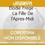 Elodie Frege - La Fille De l'Apres-Midi cd musicale di Elodie Frege