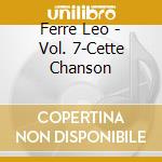 Ferre Leo - Vol. 7-Cette Chanson cd musicale di Ferre Leo
