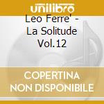 Leo Ferre' - La Solitude Vol.12 cd musicale di Leo Ferre'