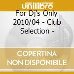 For Dj's Only 2010/04 - Club Selection - cd musicale di Artisti Vari