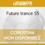 Future trance 55 cd musicale di Artisti Vari