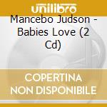 Mancebo Judson - Babies Love (2 Cd) cd musicale di Mancebo Judson