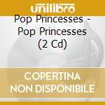Pop Princesses - Pop Princesses (2 Cd) cd