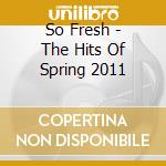 So Fresh - The Hits Of Spring 2011 cd