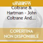 Coltrane & Hartman - John Coltrane And Johnny Hartman cd musicale di Coltrane & Hartman