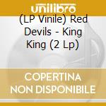 (LP Vinile) Red Devils - King King (2 Lp) lp vinile di Red Devils