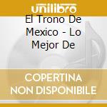 El Trono De Mexico - Lo Mejor De cd musicale di El Trono De Mexico