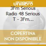 3Fm Serious Radio 48 Serious T - 3Fm Serious Radio 48 Serious T cd musicale di 3Fm Serious Radio 48 Serious T
