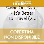 Swing Out Sister - It's Better To Travel (2 Cd) cd musicale di Swing Out Sister
