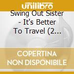 Swing Out Sister - It's Better To Travel (2 Cd) cd