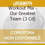 Workout Mix - Our Greatest Team (3 Cd) cd musicale di Workout Mix
