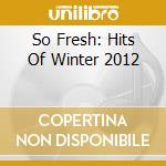 So Fresh: Hits Of Winter 2012 cd