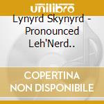 Lynyrd Skynyrd - Pronounced Leh'Nerd.. cd musicale di Lynyrd Skynyrd