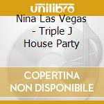 Nina Las Vegas - Triple J House Party cd musicale di Nina Las Vegas