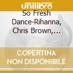 So Fresh Dance-Rihanna, Chris Brown, Pitbull, Lady Gaga, Carly Rae Jep / Various cd
