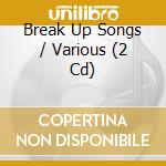 Break Up Songs / Various (2 Cd) cd musicale di Terminal Video