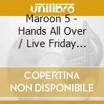 Maroon 5 - Hands All Over / Live Friday The 13th cd musicale di Maroon 5
