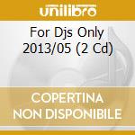 For Djs Only 2013/05 (2 Cd) cd musicale di Artisti Vari