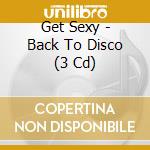 Get Sexy - Back To Disco (3 Cd) cd musicale di Various