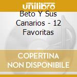 Beto Y Sus Canarios - 12 Favoritas cd musicale di Beto Y Sus Canarios