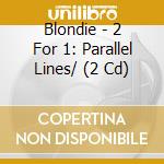Blondie - 2 For 1: Parallel Lines/ (2 Cd) cd musicale di Blondie