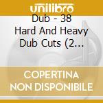 Dub - 38 Hard And Heavy Dub Cuts (2 Cd) cd musicale di Various Artists
