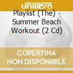Playlist (The) - Summer Beach Workout (2 Cd) cd musicale di Various Artists
