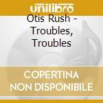 Otis Rush - Troubles, Troubles cd