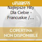 Najlepsze Hity Dla Ciebie - Francuskie / Various (3 Cd) cd musicale di Various