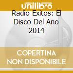 Radio Exitos: El Disco Del Ano 2014 cd musicale di Universal
